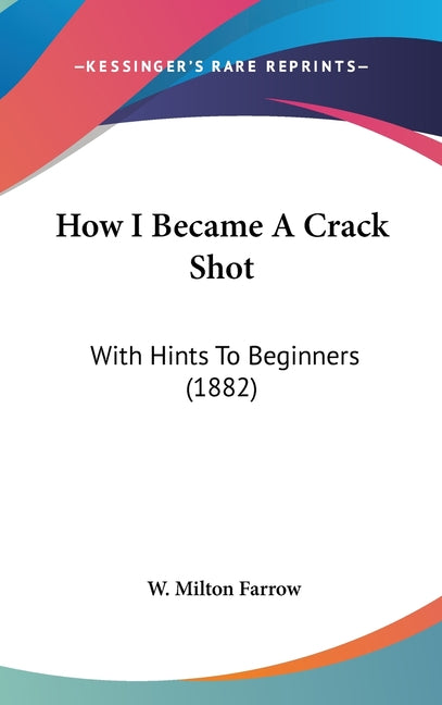 How I Became A Crack Shot: With Hints To Beginners (1882) - Ingram