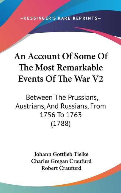 Account Of Some Of The Most Remarkable Events Of The War V2: Between The Prussians, Austrians, And Russians, From 1756 To 1763 (1788) - Ingram