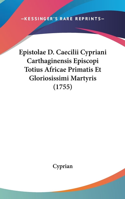 Epistolae D. Caecilii Cypriani Carthaginensis Episcopi Totius Africae Primatis Et Gloriosissimi Martyris (1755) - Ingram