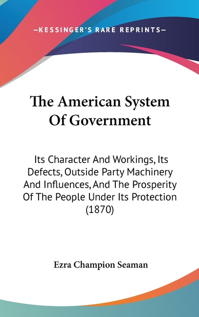 American System Of Government: Its Character And Workings, Its Defects, Outside Party Machinery And Influences, And The Prosperity Of The People Unde - Ingram