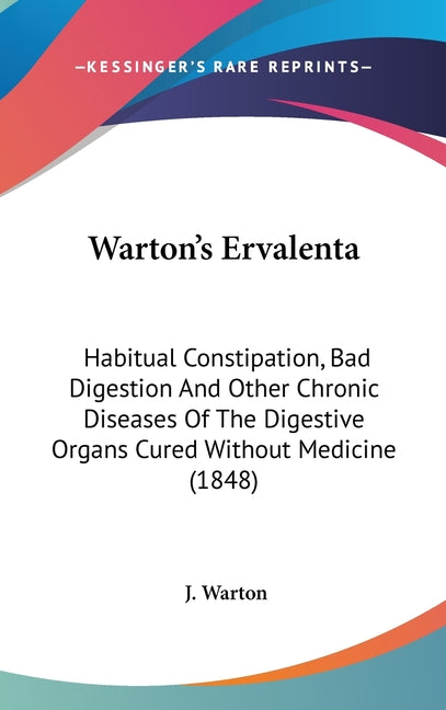 Warton's Ervalenta: Habitual Constipation, Bad Digestion And Other Chronic Diseases Of The Digestive Organs Cured Without Medicine (1848) - Ingram