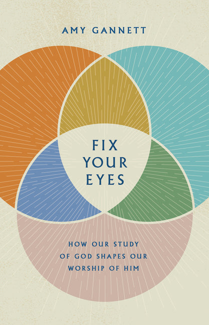 Fix Your Eyes: How Our Study of God Shapes Our Worship of Him - Ingram