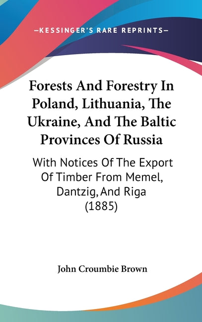 Forests And Forestry In Poland, Lithuania, The Ukraine, And The Baltic Provinces Of Russia: With Notices Of The Export Of Timber From Memel, Dantzig, - Ingram