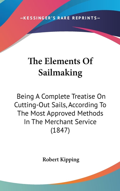 Elements Of Sailmaking: Being A Complete Treatise On Cutting-Out Sails, According To The Most Approved Methods In The Merchant Service (1847) - Ingram