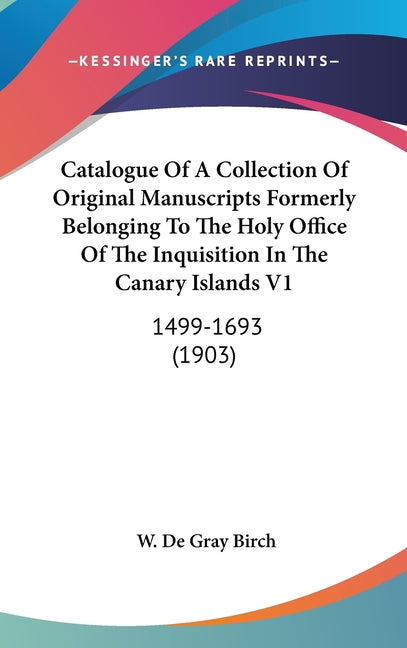 Catalogue Of A Collection Of Original Manuscripts Formerly Belonging To The Holy Office Of The Inquisition In The Canary Islands V1: 1499-1693 (1903) - Ingram