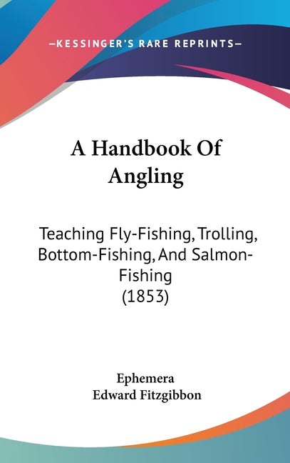 Handbook Of Angling: Teaching Fly-Fishing, Trolling, Bottom-Fishing, And Salmon-Fishing (1853) - Ingram