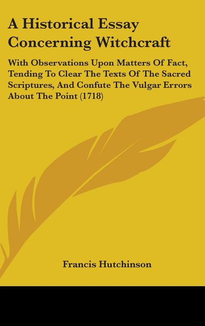Historical Essay Concerning Witchcraft: With Observations Upon Matters Of Fact, Tending To Clear The Texts Of The Sacred Scriptures, And Confute The V - Ingram