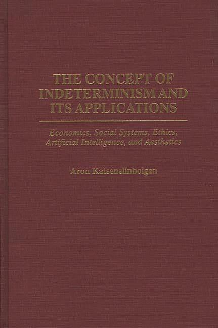 Concept of Indeterminism and Its Applications: Economics, Social Systems, Ethics, Artificial Intelligence, and Aesthetics - Ingram