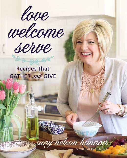 Love Welcome Serve: Recipes That Gather and Give - Ingram