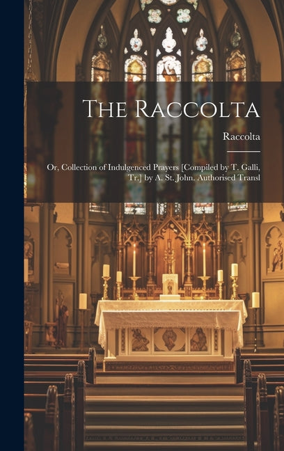 Raccolta: Or, Collection of Indulgenced Prayers [Compiled by T. Galli, Tr.] by A. St. John. Authorised Transl - Ingram