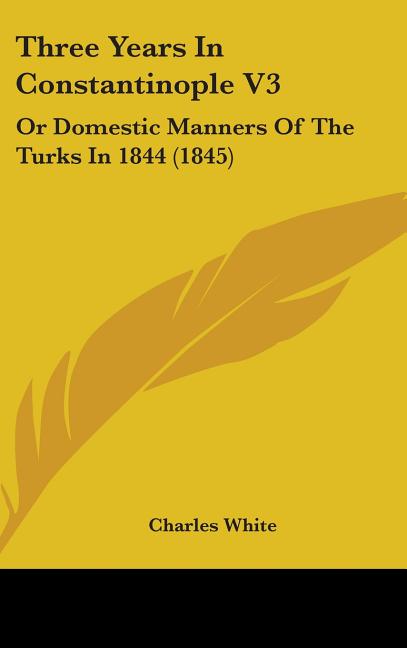 Three Years In Constantinople V3: Or Domestic Manners Of The Turks In 1844 (1845) - Ingram
