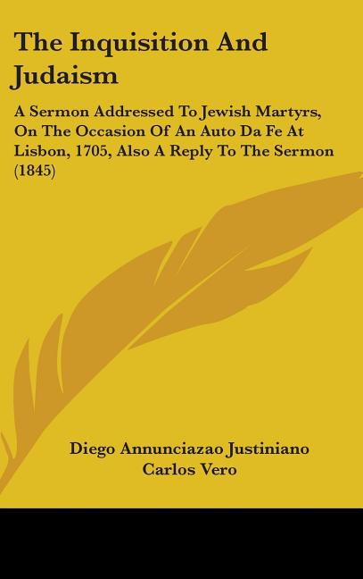 Inquisition And Judaism: A Sermon Addressed To Jewish Martyrs, On The Occasion Of An Auto Da Fe At Lisbon, 1705, Also A Reply To The Sermon (1845) - Ingram