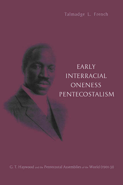 Early Interracial Oneness Pentecostalism: G. T. Haywood and the Pentecostal Assemblies of the World (1901-1931) - Ingram