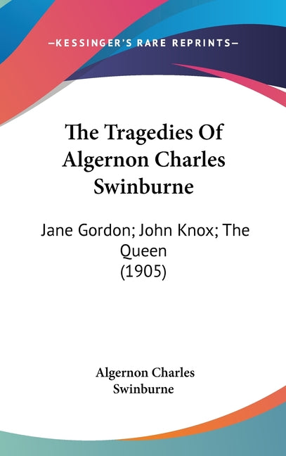 Tragedies Of Algernon Charles Swinburne: Jane Gordon; John Knox; The Queen (1905) - Ingram