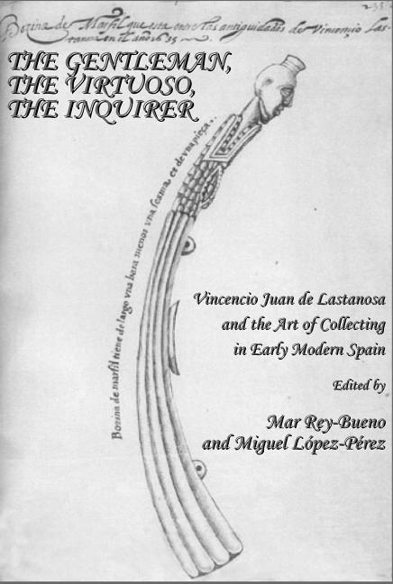 Gentleman, the Virtuoso, the Inquirer: Vincencio Juan de Lastanosa and the Art of Collecting in Early Modern Spain - Ingram