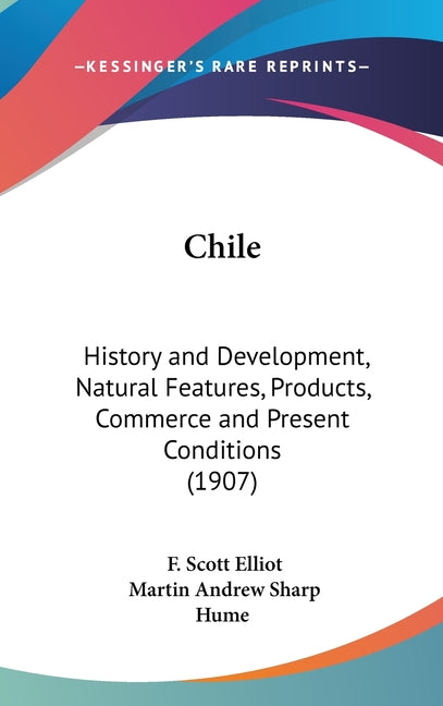 Chile: History and Development, Natural Features, Products, Commerce and Present Conditions (1907) - Ingram