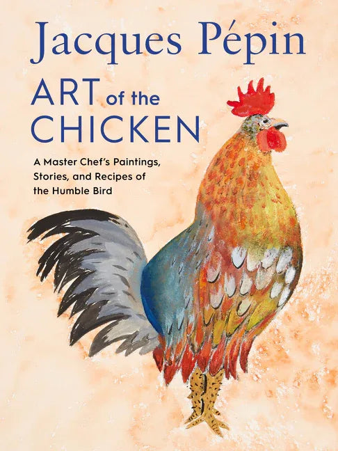 Jacques Pépin Art of the Chicken: A Master Chef's Paintings, Stories, and Recipes of the Humble Bird - stevensbooks