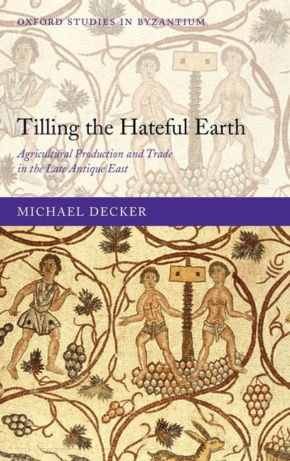 Tilling the Hateful Earth: Agricultural Production and Trade in the Late Antique East - Ingram