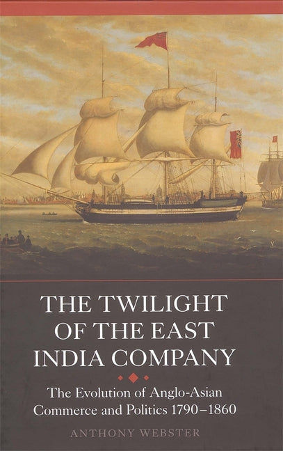Twilight of the East India Company: The Evolution of Anglo-Asian Commerce and Politics, 1790-1860 - Ingram