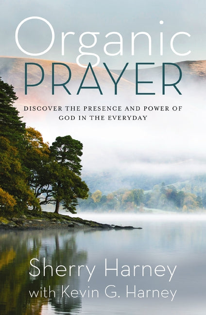 Organic Prayer: Discover the Presence and Power of God in the Everyday - Ingram