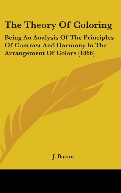 Theory Of Coloring: Being An Analysis Of The Principles Of Contrast And Harmony In The Arrangement Of Colors (1866) - Ingram