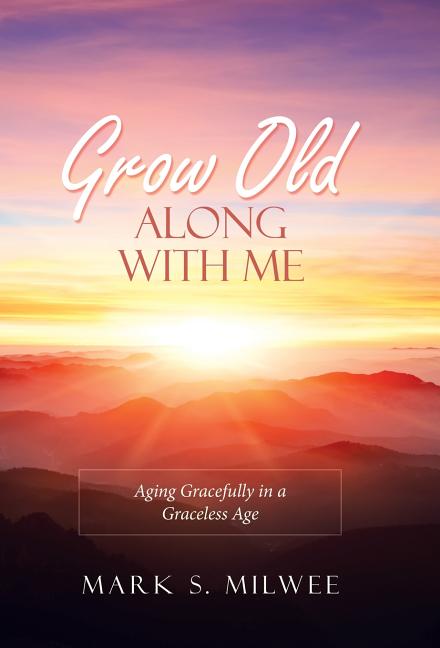 Grow Old Along with Me: Aging Gracefully in a Graceless Age - Ingram