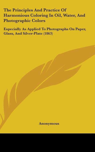 Principles And Practice Of Harmonious Coloring In Oil, Water, And Photographic Colors: Especially As Applied To Photographs On Paper, Glass, And Silve - Ingram
