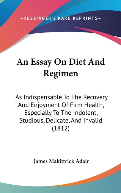 Essay On Diet And Regimen: As Indispensable To The Recovery And Enjoyment Of Firm Health, Especially To The Indolent, Studious, Delicate, And Inv - Ingram