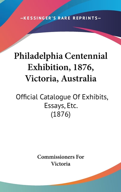 Philadelphia Centennial Exhibition, 1876, Victoria, Australia: Official Catalogue Of Exhibits, Essays, Etc. (1876) - Ingram