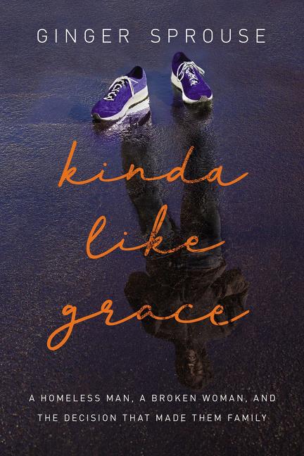 Kinda Like Grace: A Homeless Man, a Broken Woman, and the Decision That Made Them Family - Ingram
