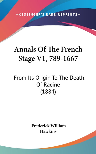 Annals Of The French Stage V1, 789-1667: From Its Origin To The Death Of Racine (1884) - Ingram