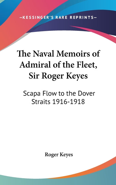 Naval Memoirs of Admiral of the Fleet, Sir Roger Keyes: Scapa Flow to the Dover Straits 1916-1918 - Ingram