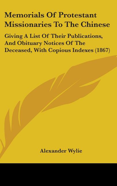Memorials Of Protestant Missionaries To The Chinese: Giving A List Of Their Publications, And Obituary Notices Of The Deceased, With Copious Indexes ( - Ingram
