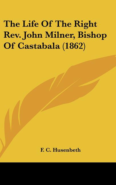 Life Of The Right Rev. John Milner, Bishop Of Castabala (1862) - Ingram