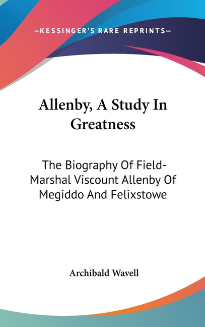 Allenby, A Study In Greatness: The Biography Of Field-Marshal Viscount Allenby Of Megiddo And Felixstowe - Ingram