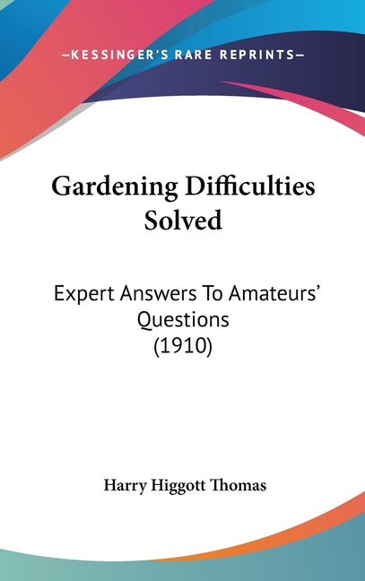 Gardening Difficulties Solved: Expert Answers To Amateurs' Questions (1910) - Ingram