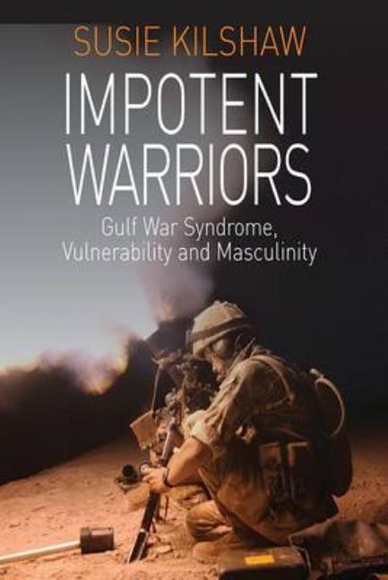 Impotent Warriors: Perspectives on Gulf War Syndrome, Vulnerability and Masculinity - Ingram