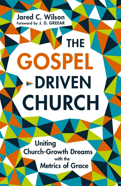 Gospel-Driven Church: Uniting Church Growth Dreams with the Metrics of Grace - Ingram