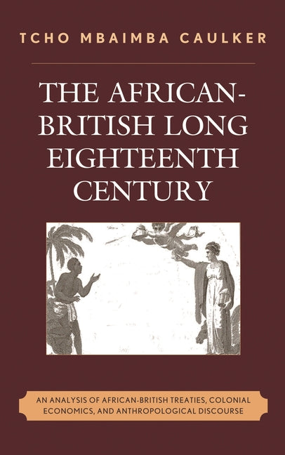 African-British Long Eighteenth Century: An Analysis of African-British Treaties, Colonial Economics, and Anthropological Discourse - Ingram