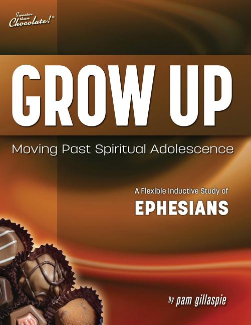 Sweeter Than Chocolate(R) Grow Up: Moving Past Spiritual Adolescence - A Flexible Inductive Study of Ephesians - Ingram