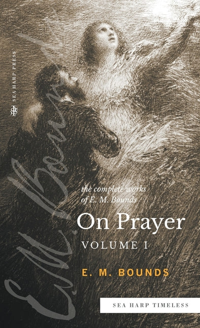 Complete Works of E.M. Bounds On Prayer: Vol 1 (Sea Harp Timeless series) - Ingram