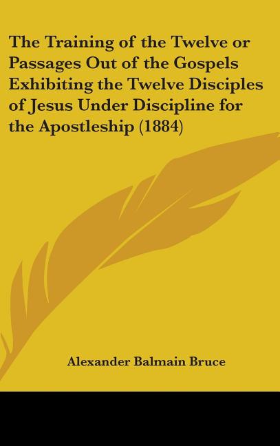 Training of the Twelve or Passages Out of the Gospels Exhibiting the Twelve Disciples of Jesus Under Discipline for the Apostleship (1884) - Ingram