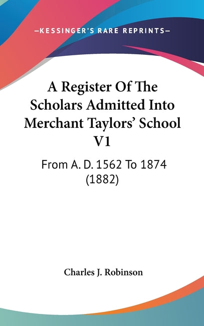 Register Of The Scholars Admitted Into Merchant Taylors' School V1: From A. D. 1562 To 1874 (1882) - Ingram