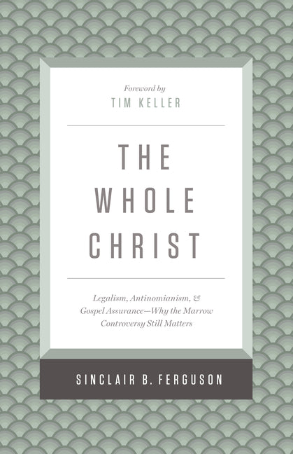 Whole Christ: Legalism, Antinomianism, and Gospel Assurance--Why the Marrow Controversy Still Matters - Ingram