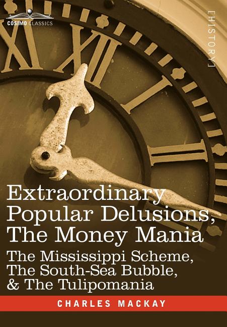 Extraordinary Popular Delusions, the Money Mania: The Mississippi Scheme, the South-Sea Bubble, & the Tulipomania - Ingram
