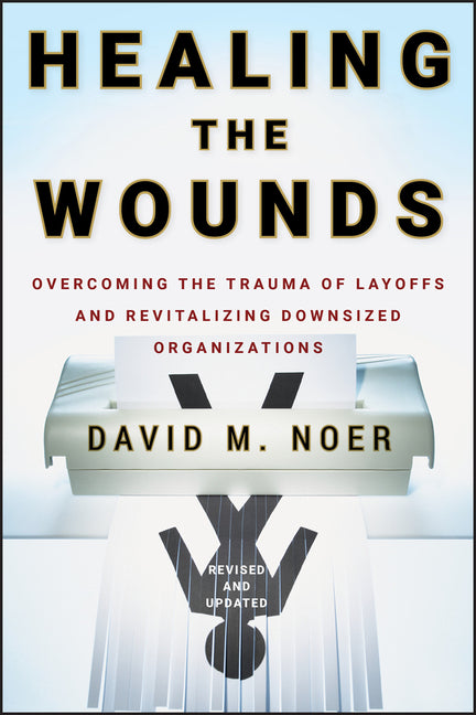 Healing the Wounds: Overcoming the Trauma of Layoffs and Revitalizing Downsized Organizations (Revised & Updated) - Ingram