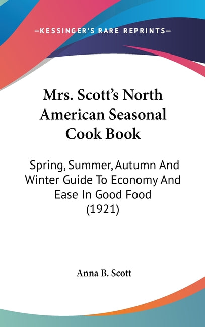 Mrs. Scott's North American Seasonal Cook Book: Spring, Summer, Autumn And Winter Guide To Economy And Ease In Good Food (1921) - Ingram