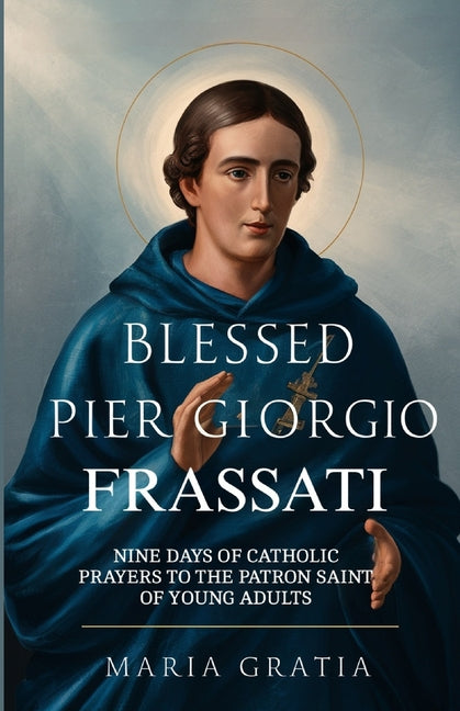 Blessed Pier Giorgio Frassati Novena: Nine Days of Catholic Prayers to the Patron Saint of Young Adults - Ingram