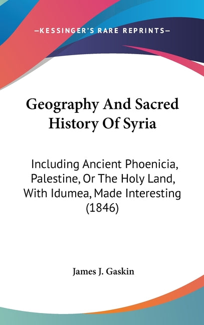 Geography And Sacred History Of Syria: Including Ancient Phoenicia, Palestine, Or The Holy Land, With Idumea, Made Interesting (1846) - Ingram