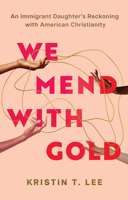 We Mend with Gold: An Immigrant Daughter's Reckoning with American Christianity - Ingram